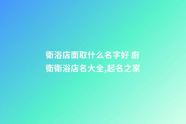 衛浴店面取什么名字好 廚衛衛浴店名大全,起名之家-第1張-店鋪起名-玄機派